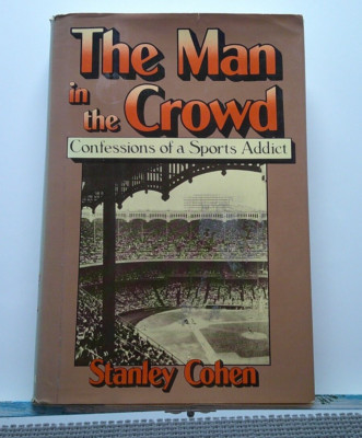 THE MAN IN THE CROWD: CONFESSIONS OF A SPORTS ADDICT By Stanley Cohen