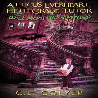 Atticus Everheart Fifth Grade Tutor and Monster Hunter? C. L. Col