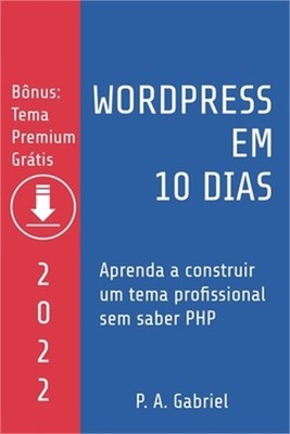 WordPress em 10 Dias - Edi��o 2022: Aprenda a Construir um Tema Profissional sem
