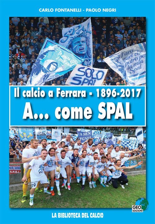 Il calcio a Ferrara. 1896-2017. A... come SPAL - [Geo Edizioni]