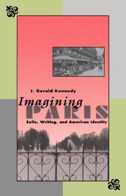 IMAGINNING PARIS: EXILE, WRITING, AND AMERICAN IDENTITY By Gerald J. Kennedy NEW