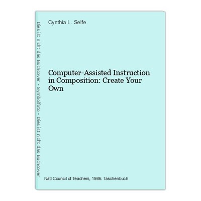 Computer-Assisted Instruction in Composition: Create Your Own L. Selfe, Cynthia