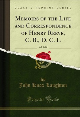 Memoirs of the Life and Correspondence of Henry Reeve, C. B., D. C. L, Vol