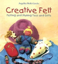 Creative Felt: Felting and Making Toys and Gifts by Angelika Wolk-Gerche