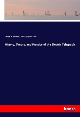 History, Theory, and Practice of the Electric Telegraph George B. Prescott