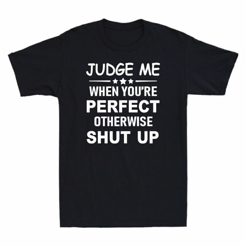 Judge Me When You're Perfect Otherwise Shut Up Funny Saying Men's T-Shirt