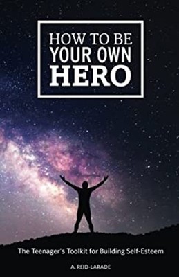 How to Be Your Own Hero : The Teenager's Toolkit for Building Sel