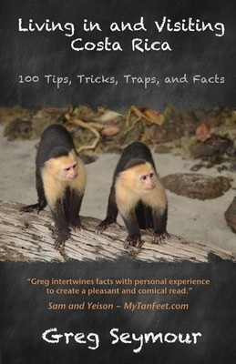 Living in and Visiting Costa Rica: 100 Tips, Tricks, Traps, and Facts by Seymour