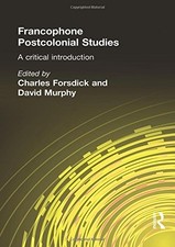 FRANCOPHONE POSTCOLONIAL STUDIES: A CRITICAL INTRODUCTION By Charles Forsdick