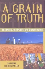 A Grain of Truth: The Media, the Public, and Biotechnology by Susanna Hornig Pri
