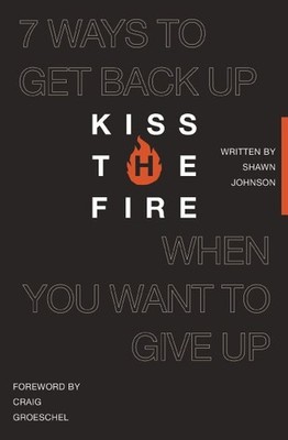 Kiss the Fire : 7 Ways to Get Back Up When You Want to Give Up, Paperback by ...