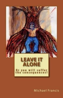 Leave It Alone: Or You Will Suffer the Consequences by Michael Francis