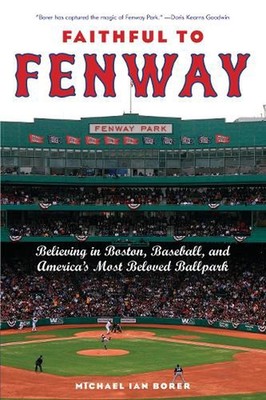 Faithful to Fenway: Believing in Boston, Baseball, and America's Most Beloved Ba