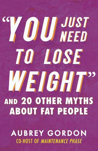 âYou Just Need to Lose Weightâ: And 19 Other Myths About Fat People