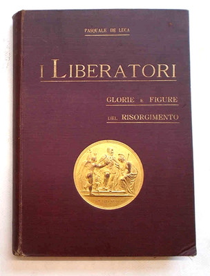 De Luca Die Befreier. Ruhm und Figuren des Risorgimento. (1821-1870). 1909