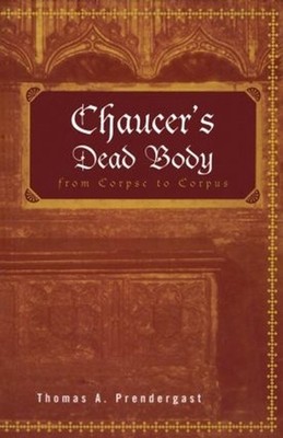 Chaucer's Dead Body: From Corpse to Corpus by Thomas A. Prendergast (English) Pa