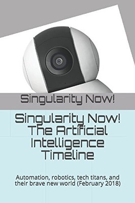 SINGULARITY NOW! THE ARTIFICIAL INTELLIGENCE TIMELINE: **BRAND NEW**