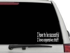 I HAVE TO BE SUCCESSFUL LOVE EXPENSIVE STUFF Sticker Decal FREE SHIPPING CW3877