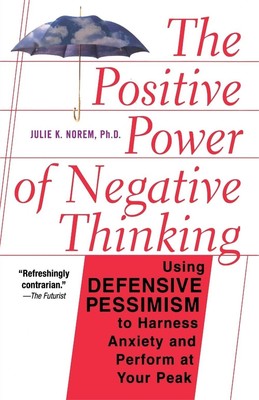 The Positive Power Of Negative Thinking: Using Defensive Pessimism to Harness An