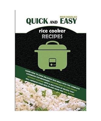 Quick And Easy Rice Cooker Recipes: LEARN HOW TO COOK DELICIOUS RICE MEALS WITH 
