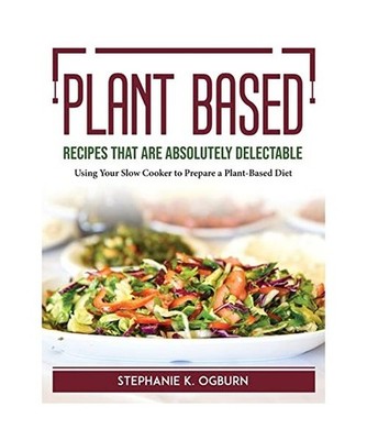 Plant-Based Recipes That Are Absolutely Delectable: Using Your Slow Cooker to Pr