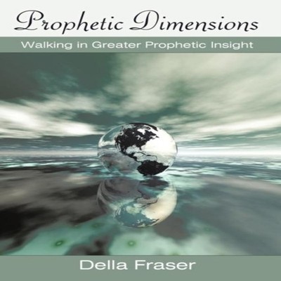 Prophetic Dimensions Walking in Greater Prophetic Insight Della F