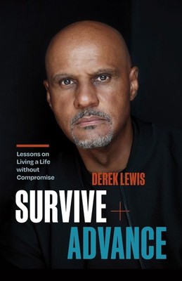 Survive and Advance: Lessons on Living A Life without Compromise by Derek Lewis 