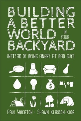 Building a Better World in Your Backyard: Instead of Being Angry at Bad Guys (Pa