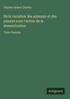 Charles Robert Darwin | De La Variation Des Animaux Et Des Plantes Sous...