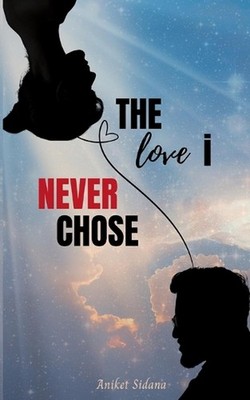 The Love I Never Chose: A Story That Ended Before It Could Begin by Aniket Sidan