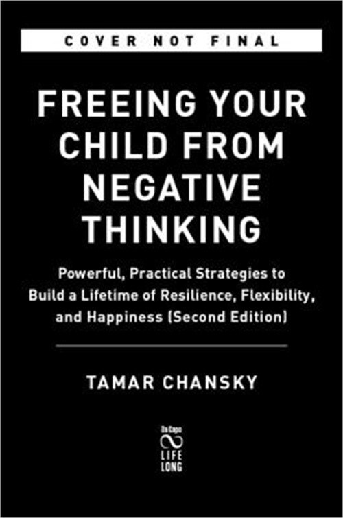 Freeing Your Child from Negative Thinking: Powerful, Practical Strategies to Bui