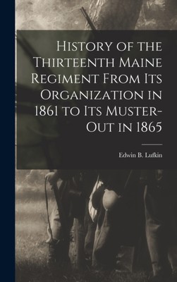 Lufkin - History of the Thirteenth Maine Regiment From its Organizatio - X555z