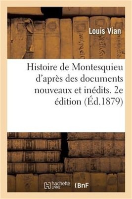 Histoire de Montesquieu d'Apr�s Des Documents Nouveaux Et In�dits. 2e �dition (P