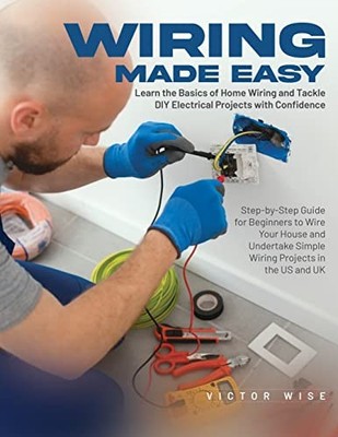 Wiring Made Easy : Learn the Basics of Home Wiring and Tackle DIY Electrical ...