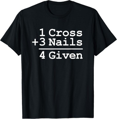 1 Cross + 3 Nails = 4 Given T-Shirt Hoodie : Christian Shirt T-Shirt Hoodie