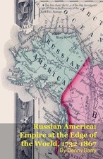 Russian America: Empire at the Edge of the World, 1732-1867 by Denny Barry Paper
