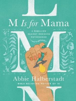 M Is for Mama : A Rebellion Against Mediocre Motherhood Abbie Hal