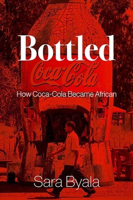 Bottled: How Coca-Cola Became African by Sara Byala Hardcover Book