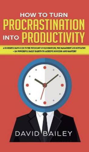 How to Turn Procrastination into Productivity: A Successful Man's Guide to the