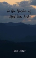 Colin LeClair In the Shadow of What Was Lost (Paperback)