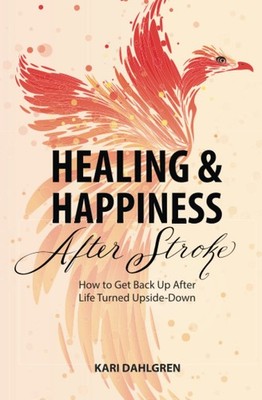 Healing and Happiness After Stroke: How to Get Back Up After Life Turned Ups...