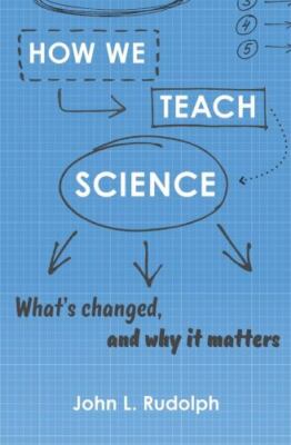 How We Teach Science: What's Changed, and Why It Matters by Rudolph, John L.