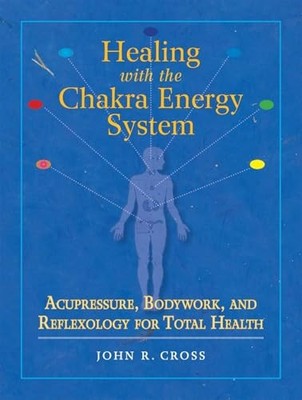 Healing with the Chakra Energy System: Acupressure, Bodywork, and Reflexolog...
