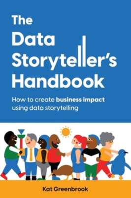 The Data Storyteller's Handbook: How to create business impact using data: New