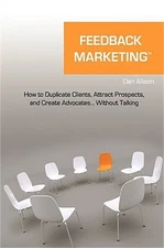 Feedback Marketing How to Duplicate Clients, Attract Prospects, and Create Advoc