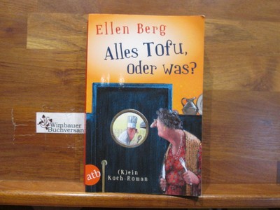 Alles Tofu, oder was? : (k)ein Koch-Roman. Berg, Ellen :