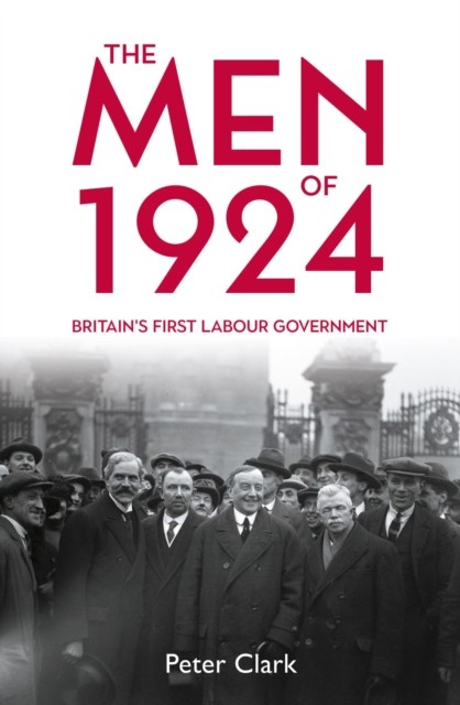 The Men of 1924: Britain's First Labour Government by Peter Clark HARDBACK - Image 4