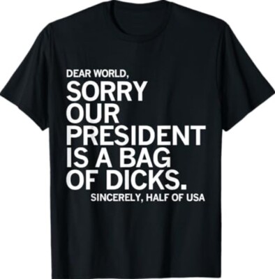 Dear World Sorry Our President Is A Bag Of Dicks Funny Meme T-Shirt