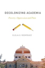 Decolonizing Academia: Poverty, Oppression and Pain by Rodríguez, Clelia O.