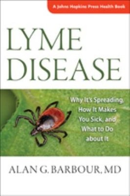 Lyme Disease : Why It's Spreading, How It Makes You Sick, and Wha